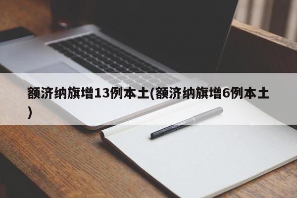 额济纳旗增13例本土(额济纳旗增6例本土)