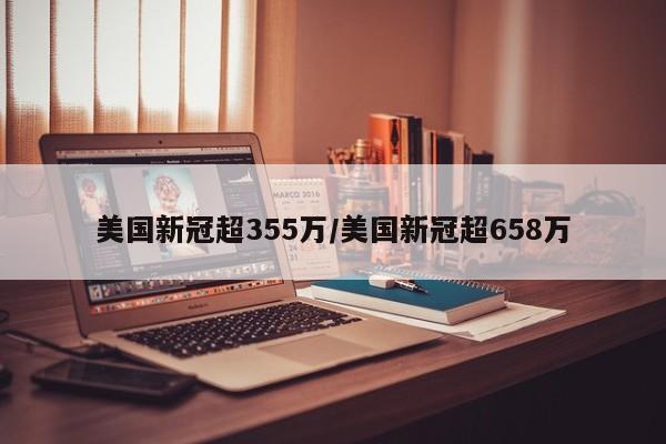 美国新冠超355万/美国新冠超658万