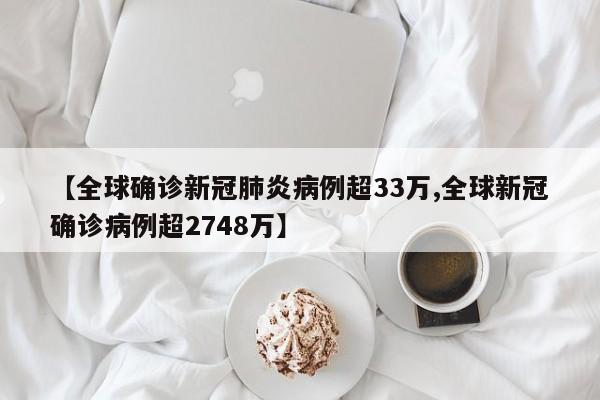 【全球确诊新冠肺炎病例超33万,全球新冠确诊病例超2748万】