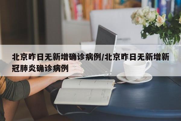 北京昨日无新增确诊病例/北京昨日无新增新冠肺炎确诊病例