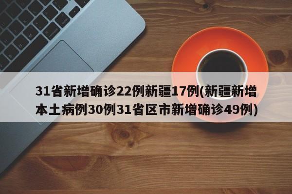 31省新增确诊22例新疆17例(新疆新增本土病例30例31省区市新增确诊49例)