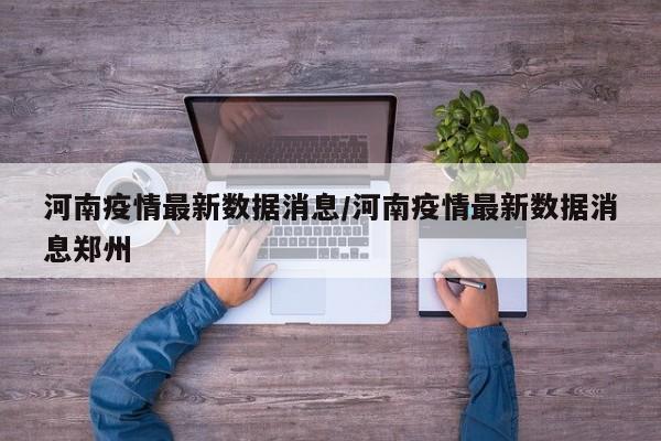 河南疫情最新数据消息/河南疫情最新数据消息郑州