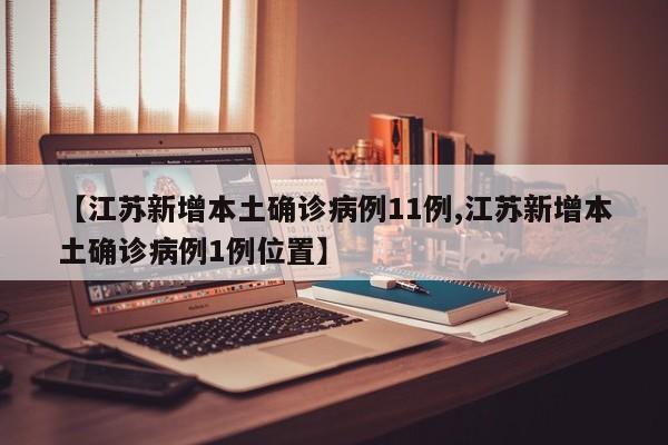 【江苏新增本土确诊病例11例,江苏新增本土确诊病例1例位置】