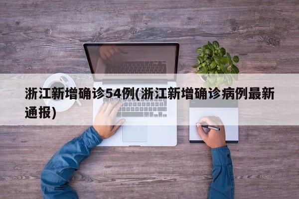 浙江新增确诊54例(浙江新增确诊病例最新通报)