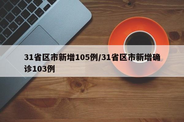 31省区市新增105例/31省区市新增确诊103例