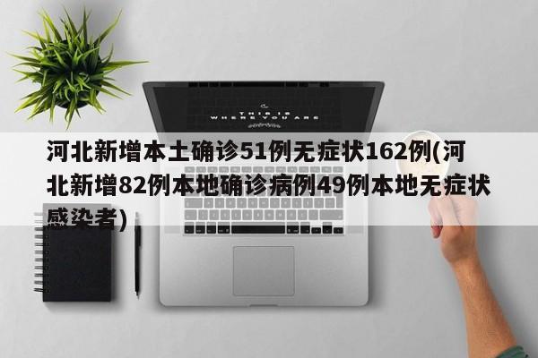 河北新增本土确诊51例无症状162例(河北新增82例本地确诊病例49例本地无症状感染者)