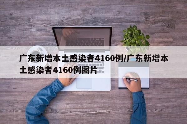 广东新增本土感染者4160例/广东新增本土感染者4160例图片