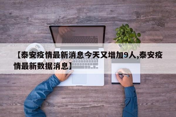 【泰安疫情最新消息今天又增加9人,泰安疫情最新数据消息】