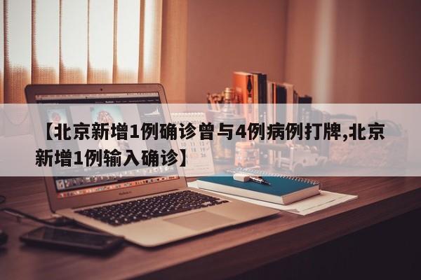 【北京新增1例确诊曾与4例病例打牌,北京新增1例输入确诊】