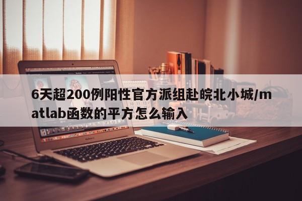 6天超200例阳性官方派组赴皖北小城/matlab函数的平方怎么输入