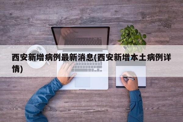 西安新增病例最新消息(西安新增本土病例详情)