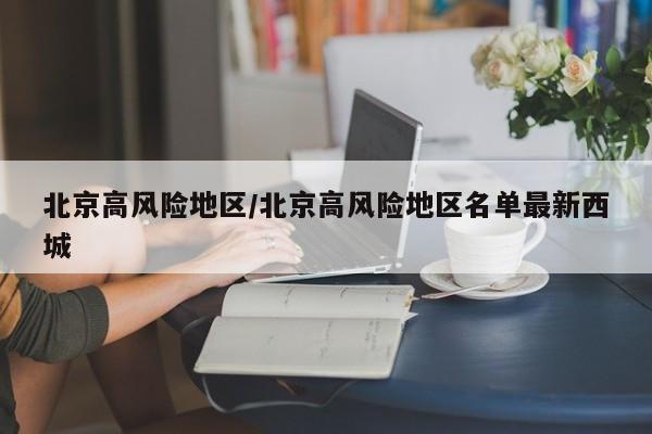北京高风险地区/北京高风险地区名单最新西城
