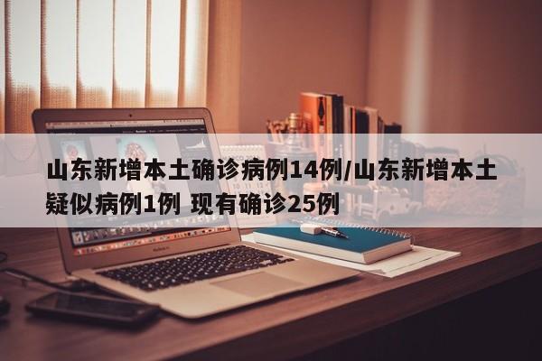 山东新增本土确诊病例14例/山东新增本土疑似病例1例 现有确诊25例