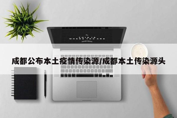 成都公布本土疫情传染源/成都本土传染源头