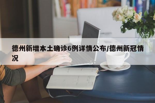 德州新增本土确诊6例详情公布/德州新冠情况