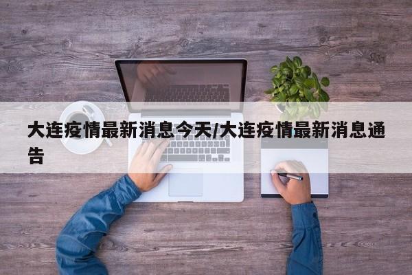大连疫情最新消息今天/大连疫情最新消息通告