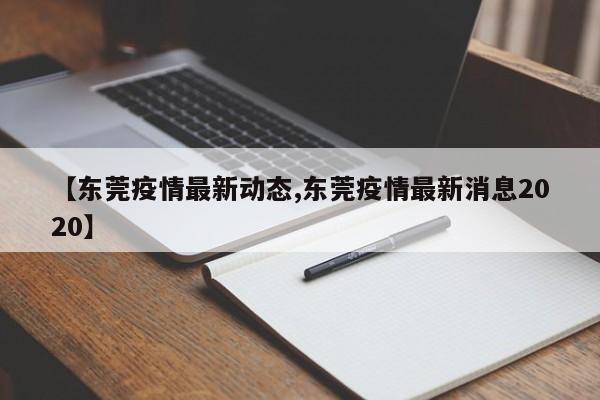 【东莞疫情最新动态,东莞疫情最新消息2020】