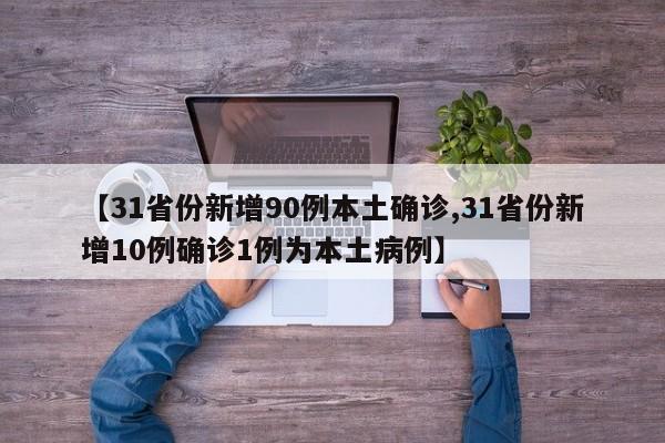 【31省份新增90例本土确诊,31省份新增10例确诊1例为本土病例】