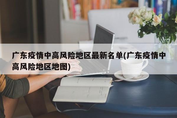 广东疫情中高风险地区最新名单(广东疫情中高风险地区地图)