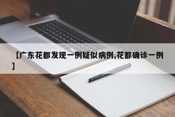 【广东花都发现一例疑似病例,花都确诊一例】