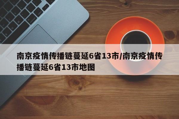 南京疫情传播链蔓延6省13市/南京疫情传播链蔓延6省13市地图