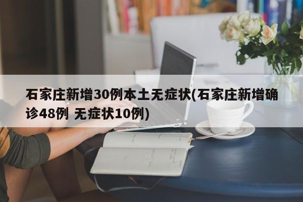 石家庄新增30例本土无症状(石家庄新增确诊48例 无症状10例)