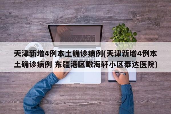天津新增4例本土确诊病例(天津新增4例本土确诊病例 东疆港区瞰海轩小区泰达医院)
