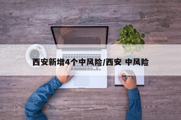西安新增4个中风险/西安 中风险