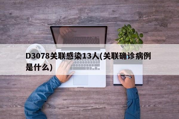 D3078关联感染13人(关联确诊病例 是什么)