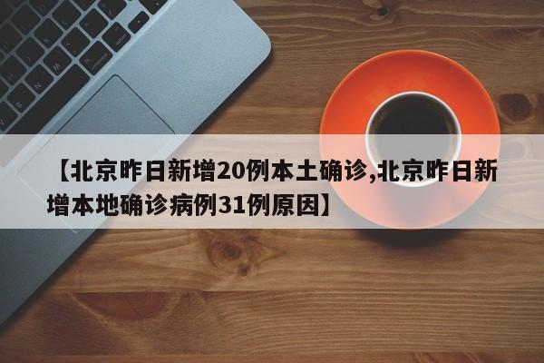 【北京昨日新增20例本土确诊,北京昨日新增本地确诊病例31例原因】