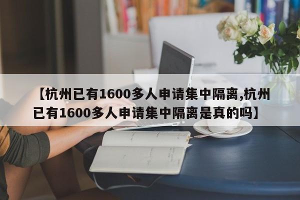 【杭州已有1600多人申请集中隔离,杭州已有1600多人申请集中隔离是真的吗】