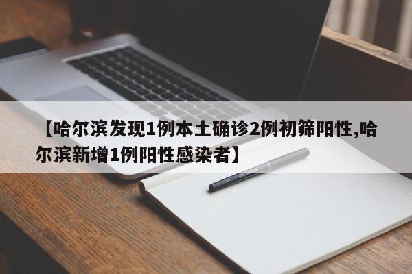 【哈尔滨发现1例本土确诊2例初筛阳性,哈尔滨新增1例阳性感染者】