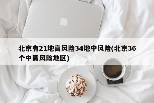 北京有21地高风险34地中风险(北京36个中高风险地区)