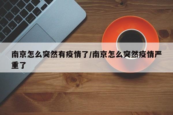南京怎么突然有疫情了/南京怎么突然疫情严重了