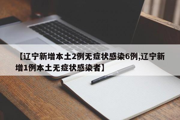 【辽宁新增本土2例无症状感染6例,辽宁新增1例本土无症状感染者】
