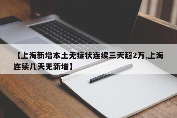 【上海新增本土无症状连续三天超2万,上海连续几天无新增】