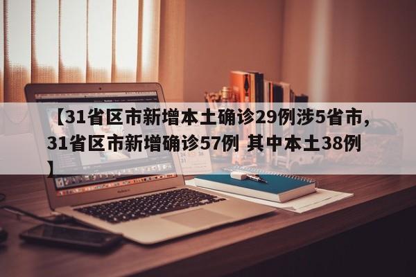 【31省区市新增本土确诊29例涉5省市,31省区市新增确诊57例 其中本土38例】