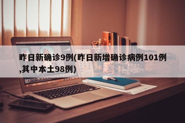 昨日新确诊9例(昨日新增确诊病例101例,其中本土98例)