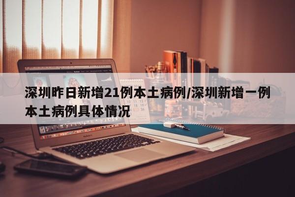 深圳昨日新增21例本土病例/深圳新增一例本土病例具体情况