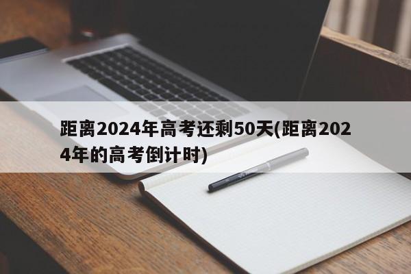 距离2024年高考还剩50天(距离2024年的高考倒计时)
