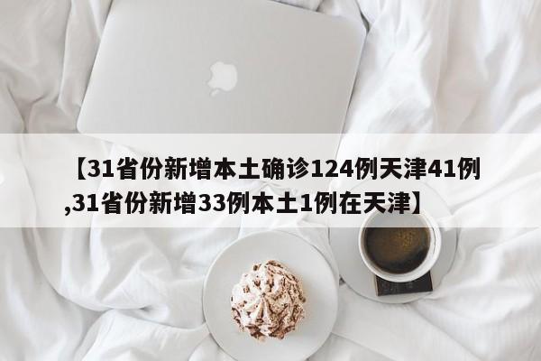 【31省份新增本土确诊124例天津41例,31省份新增33例本土1例在天津】