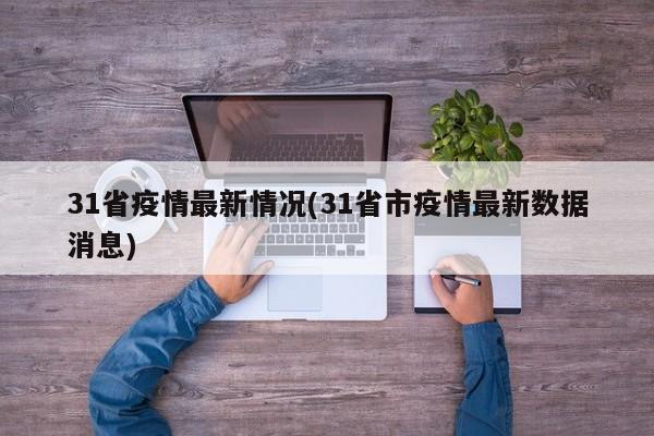 31省疫情最新情况(31省市疫情最新数据消息)