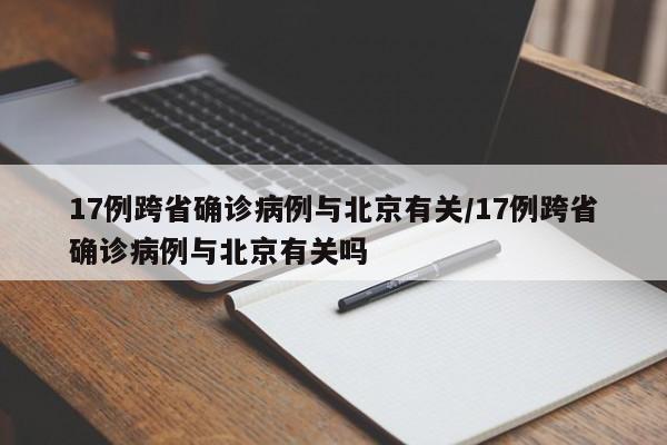 17例跨省确诊病例与北京有关/17例跨省确诊病例与北京有关吗
