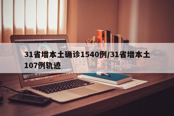 31省增本土确诊1540例/31省增本土107例轨迹