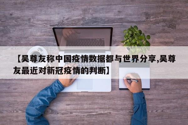 【吴尊友称中国疫情数据都与世界分享,吴尊友最近对新冠疫情的判断】