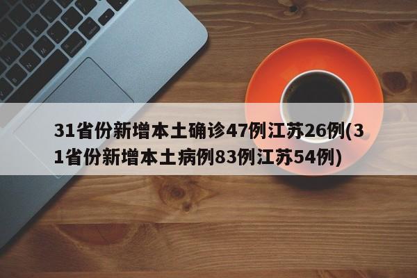 31省份新增本土确诊47例江苏26例(31省份新增本土病例83例江苏54例)