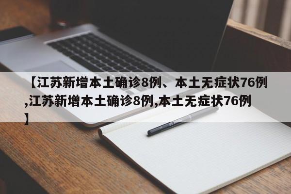 【江苏新增本土确诊8例、本土无症状76例,江苏新增本土确诊8例,本土无症状76例】