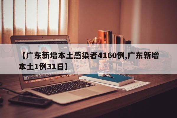 【广东新增本土感染者4160例,广东新增本土1例31日】