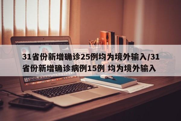 31省份新增确诊25例均为境外输入/31省份新增确诊病例15例 均为境外输入