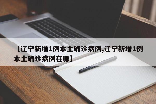 【辽宁新增1例本土确诊病例,辽宁新增1例本土确诊病例在哪】